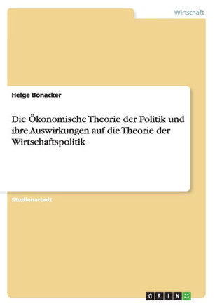Die ?onomische Theorie der Politik und ihre Auswirkungen auf die Theorie der Wirtschaftspolitik