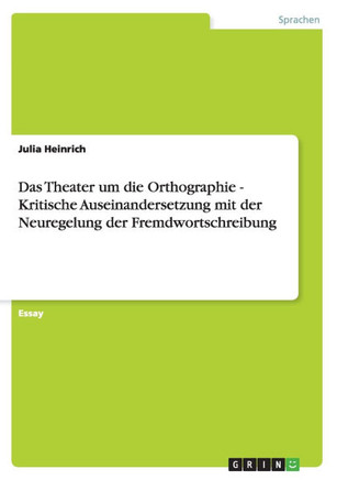 Das Theater um die Orthographie - Kritische Auseinandersetzung mit der Neuregelung der Fremdwortschreibung