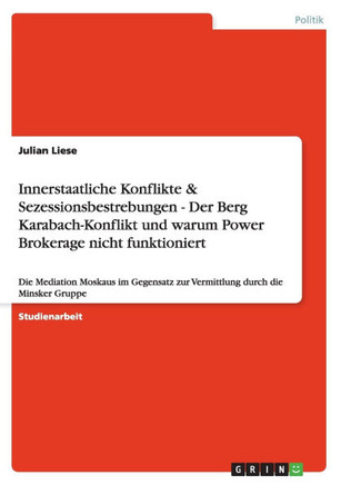 Innerstaatliche Konflikte & Sezessionsbestrebungen - Der Berg Karabach-Konflikt und warum Power Brokerage nicht funktioniert: Die Mediation Moskaus im