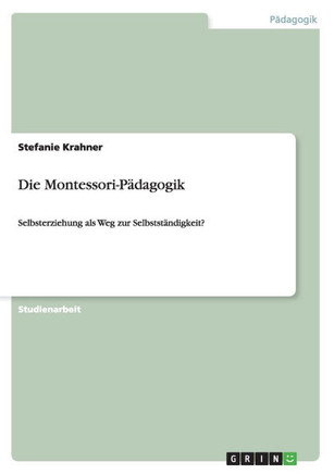 Die Montessori-P?agogik: Selbsterziehung als Weg zur Selbstst?digkeit?