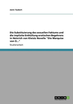 Die Substituierung des sexuellen Faktums und die implizite Enth?lung erotischen Begehrens in Heinrich von Kleists Novelle ""Die Marquise von O...""