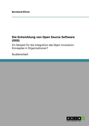 Die Entwicklung von Open Source Software (OSS): Ein Beispiel f? die Integration des Open Innovation Konzeptes in Organisationen?