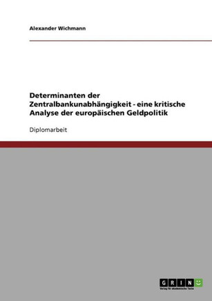 Determinanten der Zentralbankunabh?gigkeit - eine kritische Analyse der europ?schen Geldpolitik