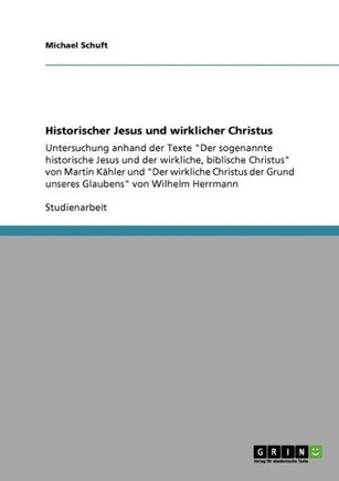 Historischer Jesus und wirklicher Christus: Untersuchung anhand der Texte ""Der sogenannte historische Jesus und der wirkliche, biblische Christus"" von Historischer Jesus und wirklicher Christus: Untersuchung anhand der Texte ""Der sogenannte historische Jesus und der wirkliche, biblische Christus"" von