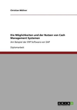 Die M?lichkeiten und der Nutzen von Cash Management Systemen: Am Beispiel der ERP Software von SAP
