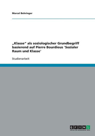 ""Klasse"" als soziologischer Grundbegriff basierend auf Pierre Bourdieus 'Sozialer Raum und Klasse'