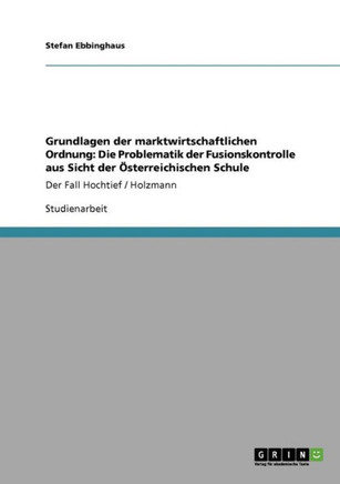 Grundlagen der marktwirtschaftlichen Ordnung: Die Problematik der Fusionskontrolle aus Sicht der ?terreichischen Schule: Der Fall Hochtief / Holzmann