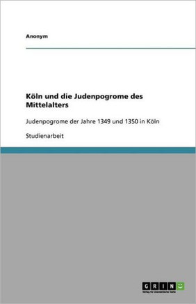 K?n und die Judenpogrome des Mittelalters: Judenpogrome der Jahre 1349 und 1350 in K?n