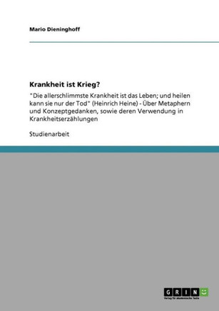 Krankheit ist Krieg?: ""Die allerschlimmste Krankheit ist das Leben; und heilen kann sie nur der Tod"" (Heinrich Heine) - ?er Metaphern und K
