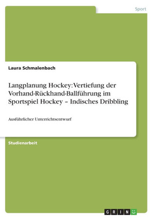 Langplanung Hockey: Vertiefung der Vorhand-R?khand-Ballf?rung im Sportspiel Hockey - Indisches Dribbling: Ausf?rlicher Unterrichtsentwu