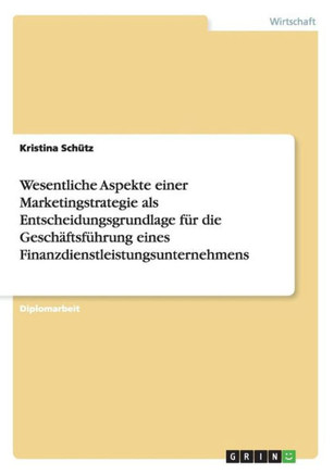 Wesentliche Aspekte einer Marketingstrategie als Entscheidungsgrundlage f? die Gesch?tsf?rung eines Finanzdienstleistungsunternehmens