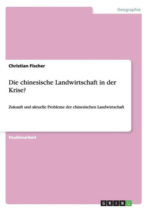 Die chinesische Landwirtschaft in der Krise?: Zukunft und aktuelle Probleme der chinesischen Landwirtschaft