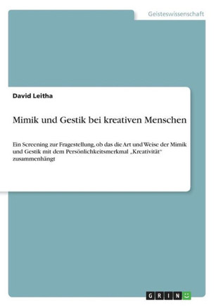 Mimik und Gestik bei kreativen Menschen: Ein Screening zur Fragestellung, ob das die Art und Weise der Mimik und Gestik mit dem Pers?lichkeitsmerkmal