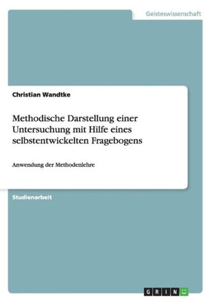 Methodische Darstellung einer Untersuchung mit Hilfe eines selbstentwickelten Fragebogens: Anwendung der Methodenlehre