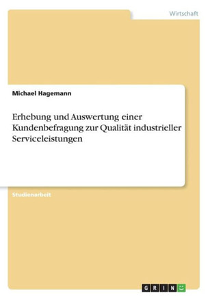 Erhebung und Auswertung einer Kundenbefragung zur Qualit? industrieller Serviceleistungen Erhebung und Auswertung einer Kundenbefragung zur Qualit? industrieller Serviceleistungen