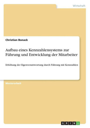Aufbau eines Kennzahlensystems zur F?rung und Entwicklung der Mitarbeiter: Erh?ung der Eigenverantwortung durch F?rung mit Kennzahlen