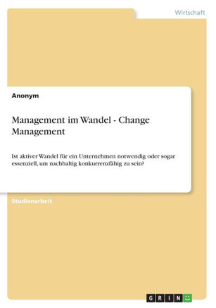 Management im Wandel - Change Management: Ist aktiver Wandel f? ein Unternehmen notwendig oder sogar essenziell, um nachhaltig konkurrenzf?ig zu sei