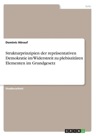 Strukturprinzipien der repr?entativen Demokratie im Widerstreit zu plebiszit?en Elementen im Grundgesetz