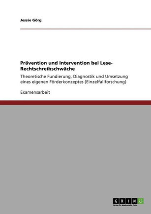 Pr?ention und Intervention bei Lese- Rechtschreibschw?he: Theoretische Fundierung, Diagnostik und Umsetzung eines eigenen F?derkonzeptes (Einzelfal
