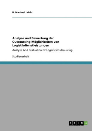 Analyse und Bewertung der Outsourcing-M?lichkeiten von Logistikdienstleistungen: Analysis And Evaluation Of Logistics Outsourcing