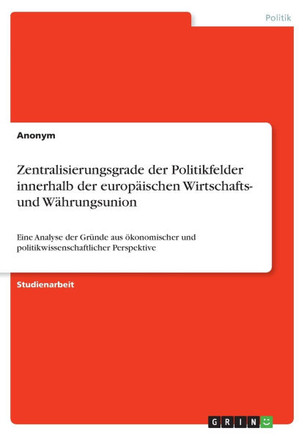 Zentralisierungsgrade der Politikfelder innerhalb der europ?schen Wirtschafts- und W?rungsunion: Eine Analyse der Gr?de aus ?onomischer und politi