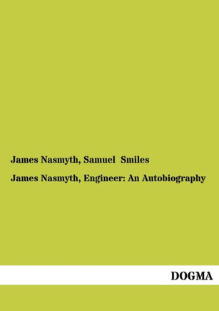 James Nasmyth, Engineer: An Autobiography James Nasmyth, Engineer: An Autobiography