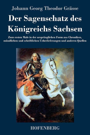 Der Sagenschatz des Königreichs Sachsen: Zum ersten Male in der ursprünglichen Form aus Chroniken, mündlichen und schriftlichen Überlieferungen und an