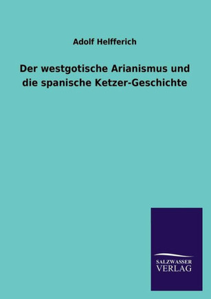 Der Westgotische Arianismus Und Die Spanische Ketzer-Geschichte