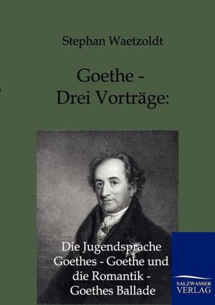 Goethe - Drei Vorträge: Die Jugendsprache Goethes - Goethe und die Romantik - Goethes Ballade