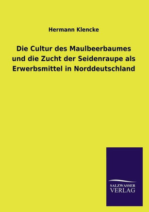 Die Cultur Des Maulbeerbaumes Und Die Zucht Der Seidenraupe ALS Erwerbsmittel in Norddeutschland
