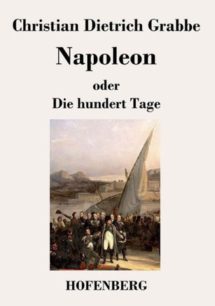 Napoleon oder Die hundert Tage: Ein Drama in fünf Aufzügen