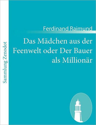 Das Mädchen aus der Feenwelt oder Der Bauer als Millionär: Romantisches Original-Zaubermärchen mit Gesang in drei Aufzügen