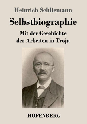 Selbstbiographie: Mit der Geschichte der Arbeiten in Troja