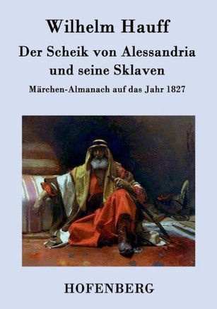 Der Scheik von Alessandria und seine Sklaven: Märchen-Almanach auf das Jahr 1827