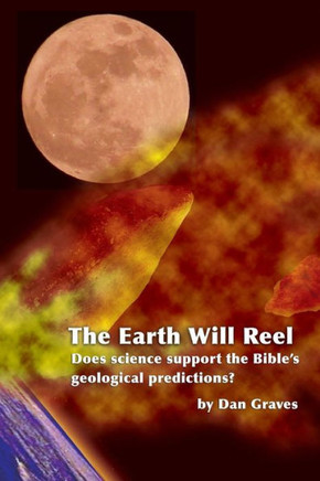 The Earth Will Reel: Does Science Support The Bible's Geological Predictions