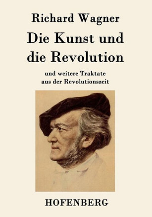 Die Kunst und die Revolution: und weitere Traktate aus der Revolutionszeit