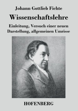 Wissenschaftslehre: Einleitung, Versuch einer neuen Darstellung, allgemeinen Umrisse