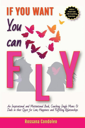 If You Want You Can Fly: An Inspirational and Motivational Book, Coaching Single Moms & Dads in their Quest for Love, Happiness and Fulfilling