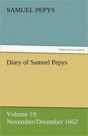 Diary of Samuel Pepys - Volume 19: November/December 1662