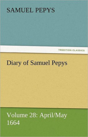 Diary of Samuel Pepys - Volume 28: April/May 1664