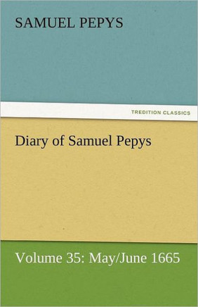 Diary of Samuel Pepys - Volume 35: May/June 1665