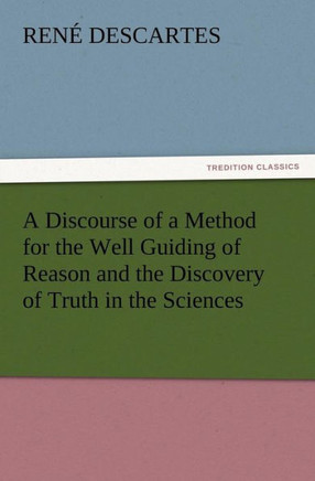 A Discourse of a Method for the Well Guiding of Reason and the Discovery of Truth in the Sciences