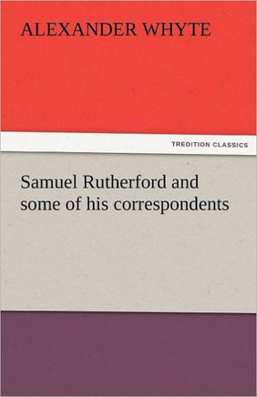 Samuel Rutherford and Some of His Correspondents