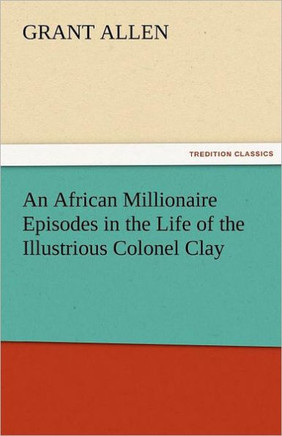 An African Millionaire Episodes in the Life of the Illustrious Colonel Clay