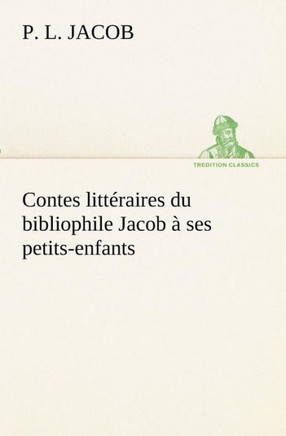 Contes littéraires du bibliophile Jacob à ses petits-enfants