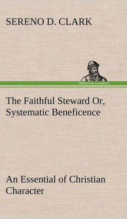 The Faithful Steward Or, Systematic Beneficence an Essential of Christian Character
