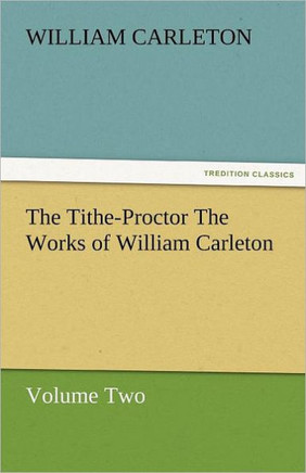 The Tithe-Proctor the Works of William Carleton, Volume Two