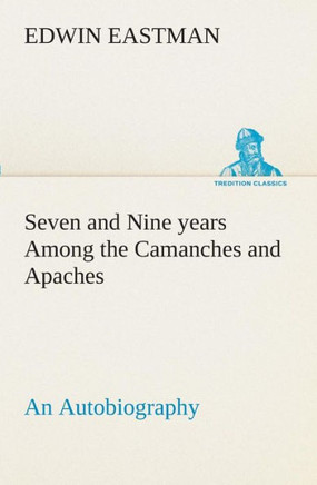 Seven and Nine years Among the Camanches and Apaches An Autobiography