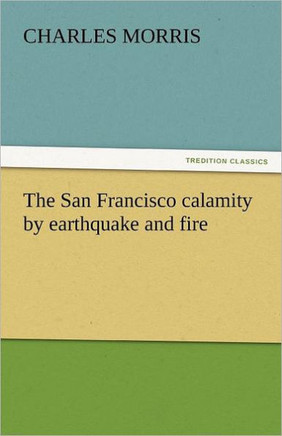 The San Francisco Calamity by Earthquake and Fire