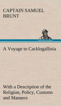 A Voyage to Cacklogallinia With a Description of the Religion, Policy, Customs and Manners of That Country